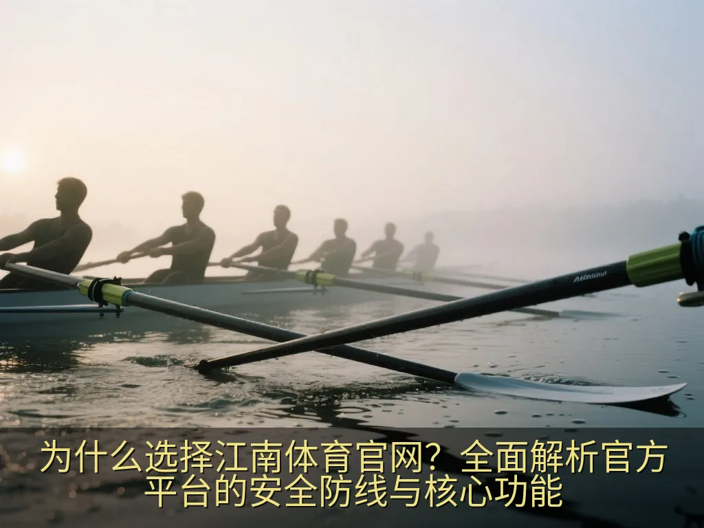 为什么选择江南体育官网？全面解析官方平台的安全防线与核心功能